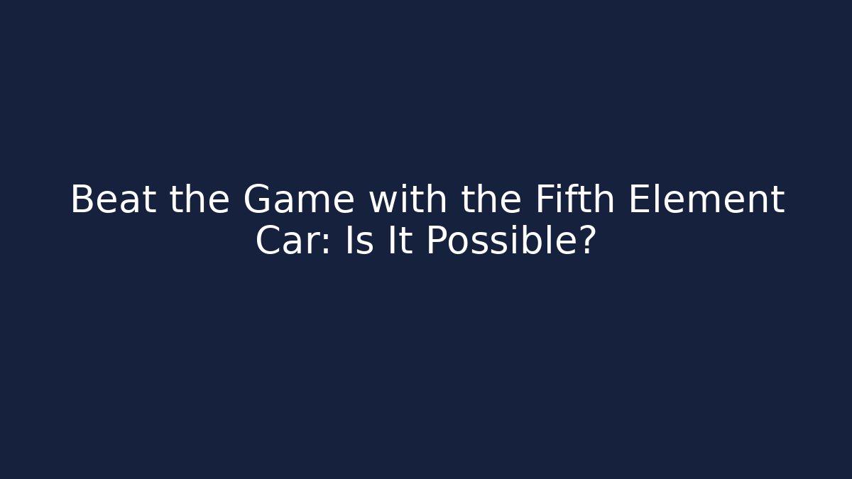 Beat the Game with the Fifth Element Car: Is It Possible?