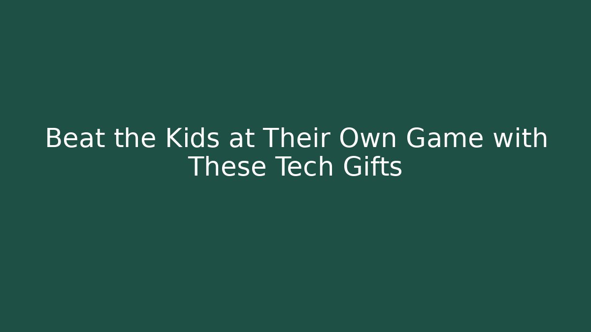 Beat the Kids at Their Own Game with These Tech Gifts