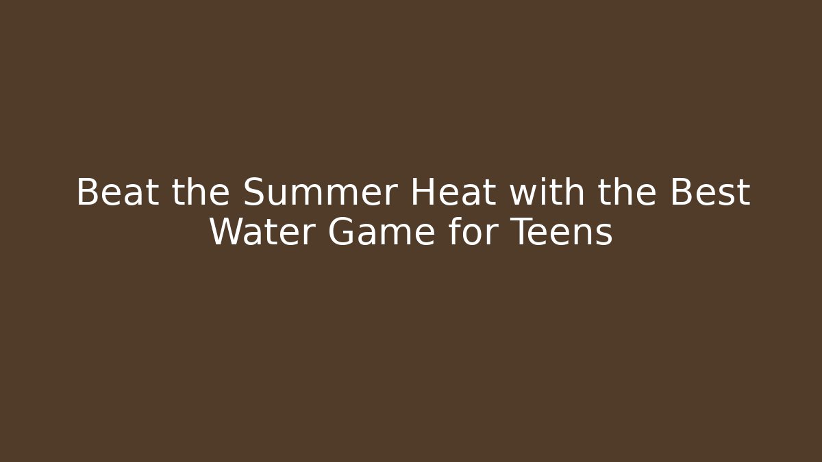 Beat the Summer Heat with the Best Water Game for Teens