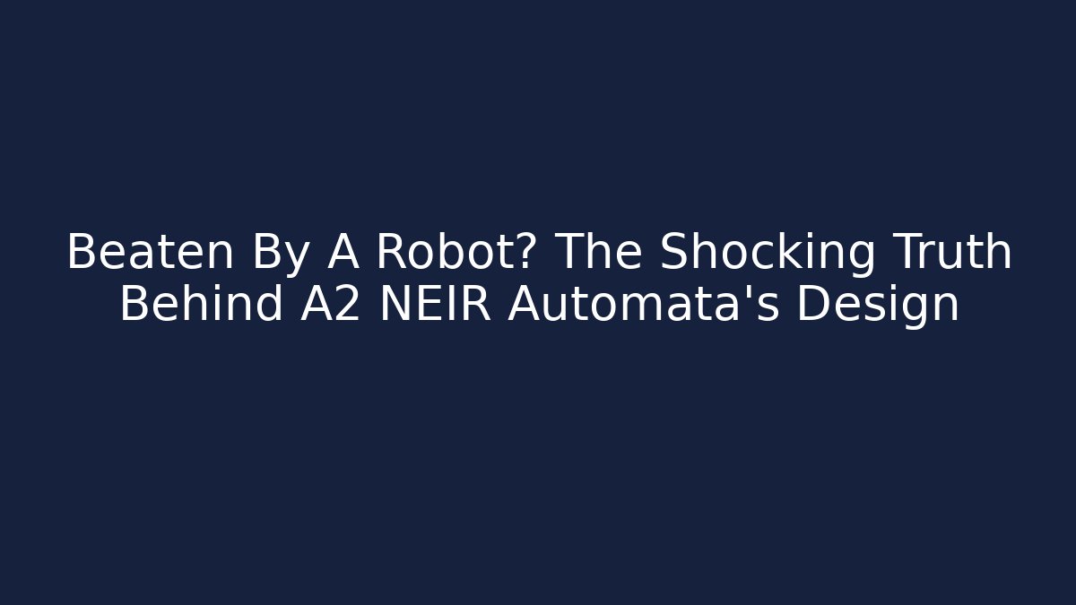 Beaten By A Robot? The Shocking Truth Behind A2 NEIR Automata's Design