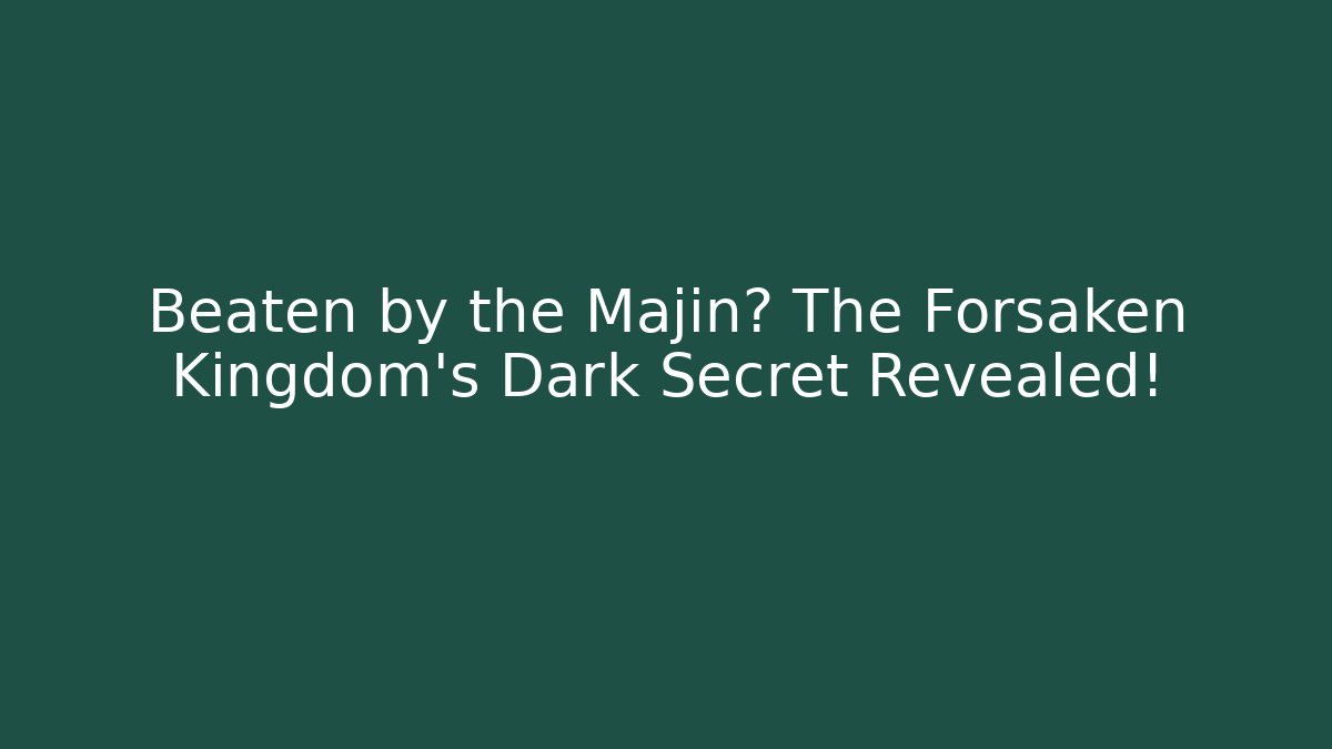 Beaten by the Majin? The Forsaken Kingdom’s Dark Secret Revealed!