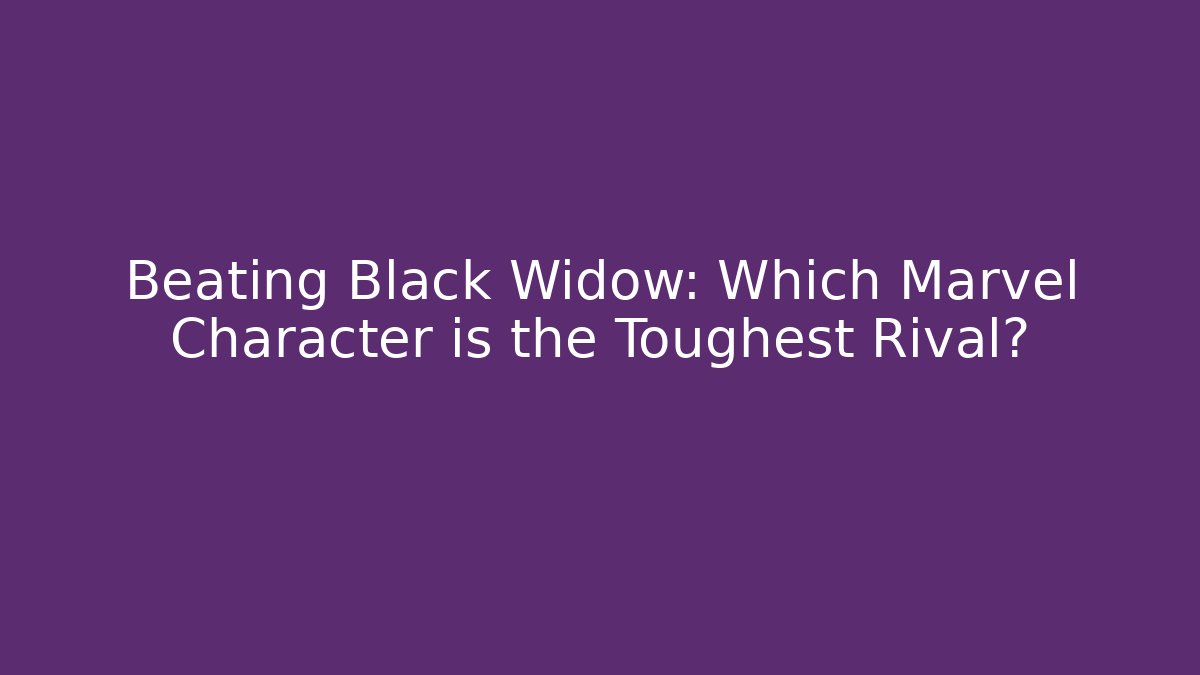 Beating Black Widow: Which Marvel Character is the Toughest Rival?