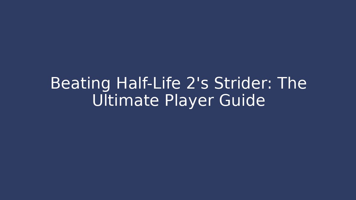 Beating Half-Life 2's Strider: The Ultimate Player Guide