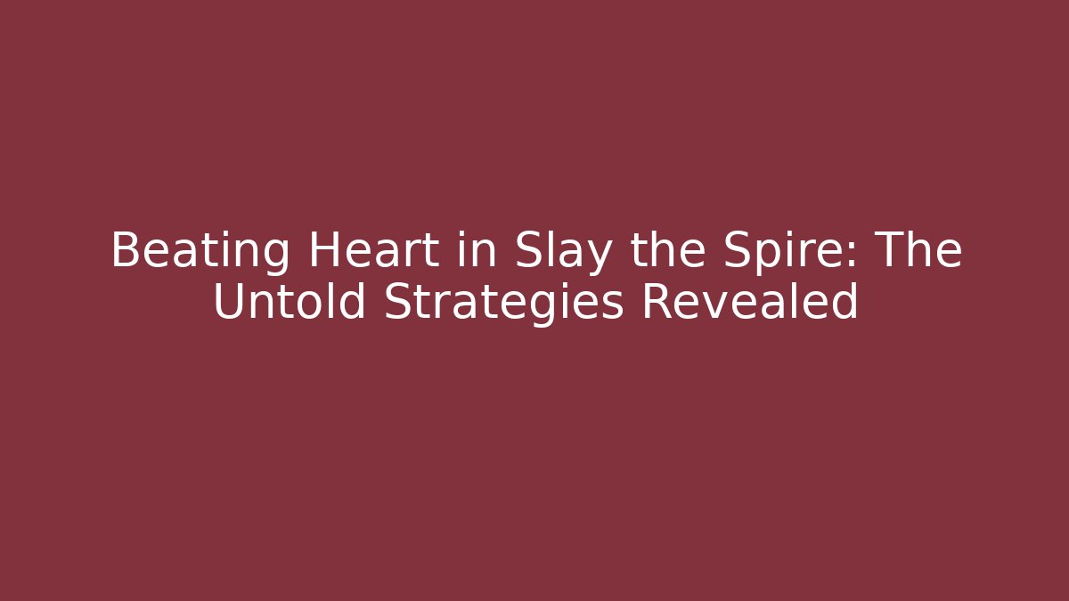 Beating Heart in Slay the Spire: The Untold Strategies Revealed