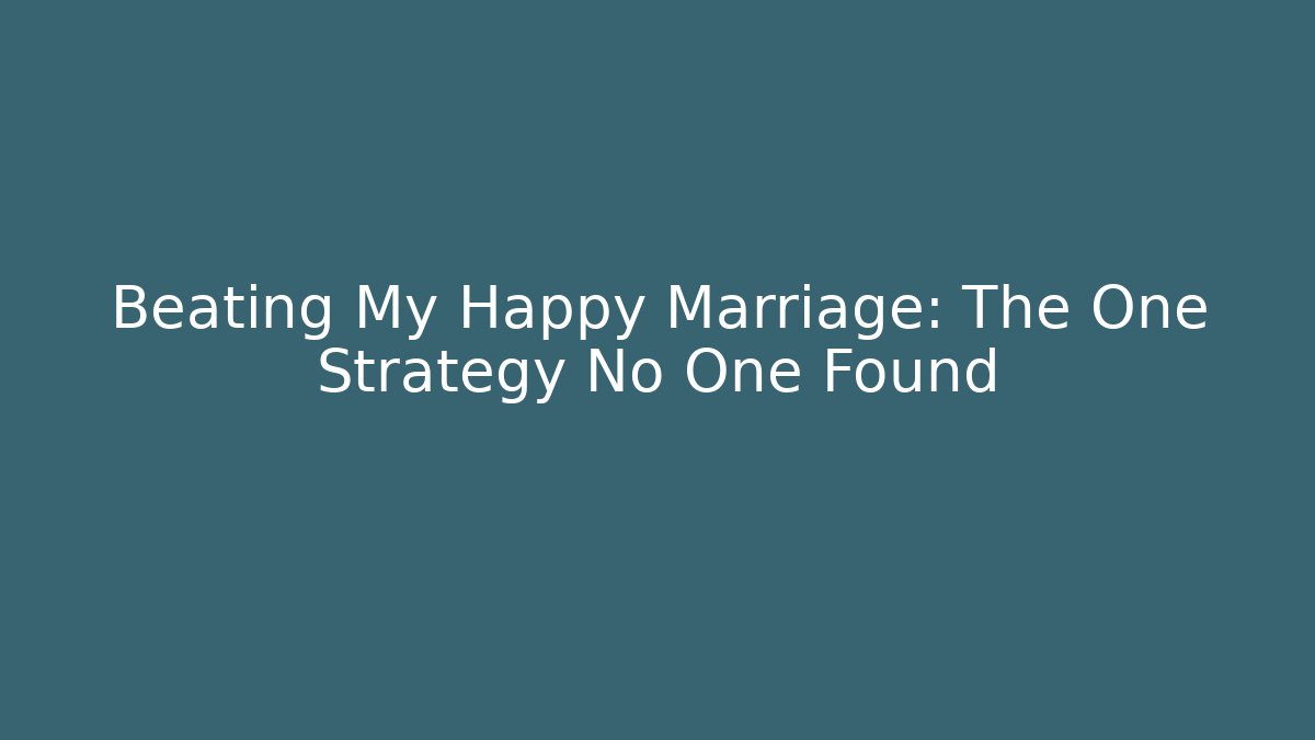 Beating My Happy Marriage: The One Strategy No One Found