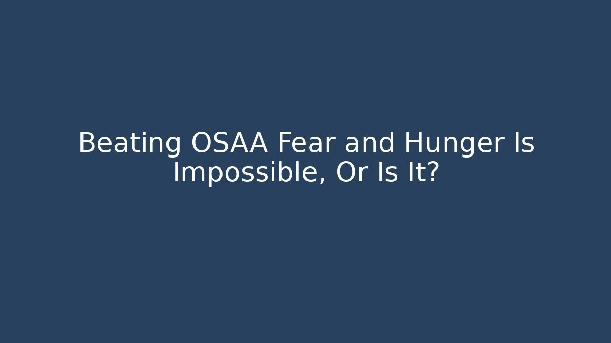 Beating OSAA Fear and Hunger Is Impossible, Or Is It?
