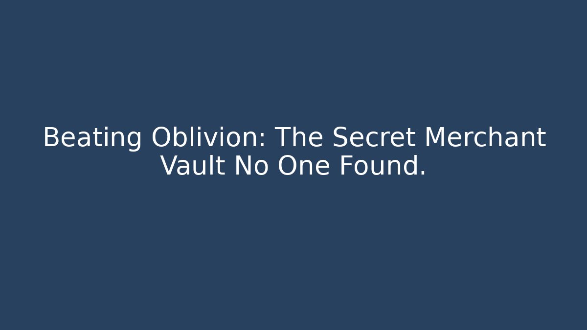 Beating Oblivion: The Secret Merchant Vault No One Found.