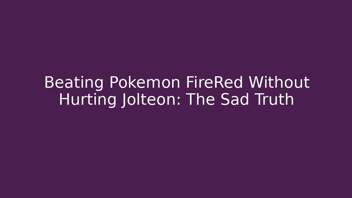 Beating Pokémon FireRed Without Hurting Jolteon: The Sad Truth