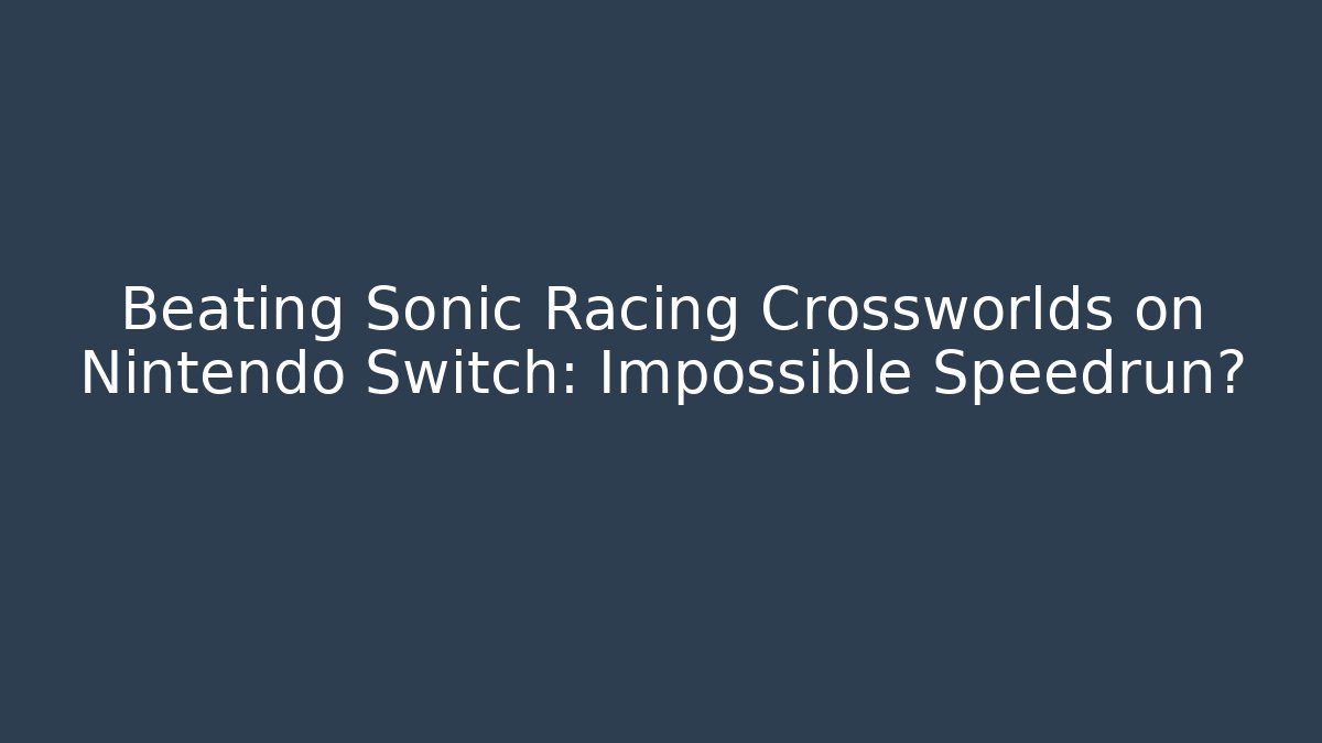 Beating Sonic Racing Crossworlds on Nintendo Switch: Impossible Speedrun?