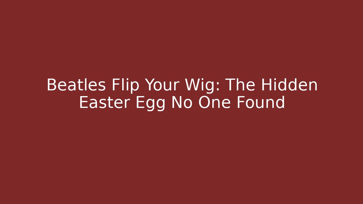 Beatles Flip Your Wig: The Hidden Easter Egg No One Found - Andrea Zevedo