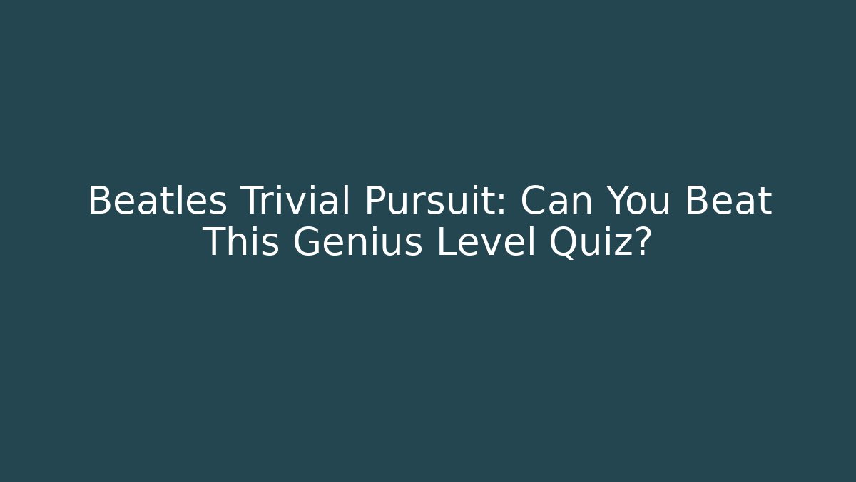 Beatles Trivial Pursuit: Can You Beat This Genius Level Quiz?
