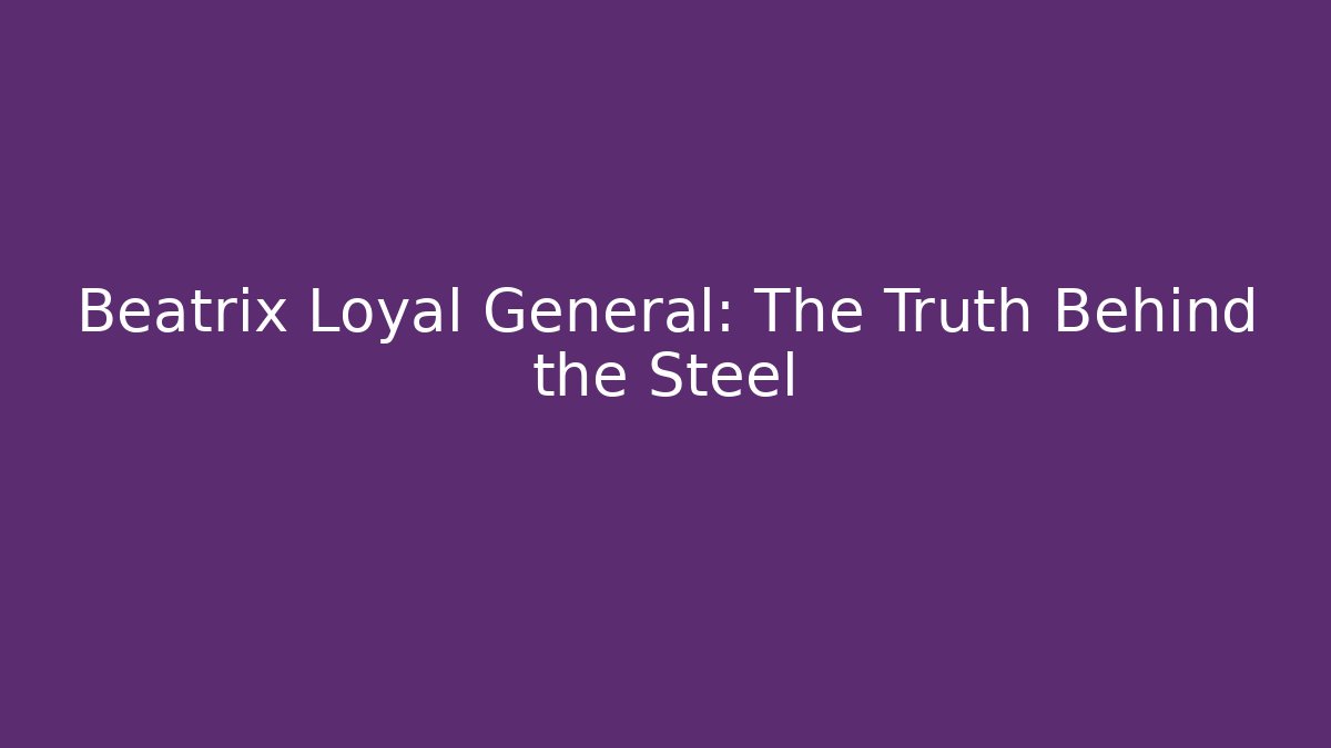 Beatrix Loyal General: The Truth Behind the Steel