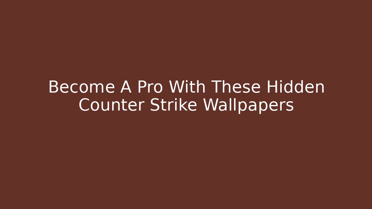 Become A Pro With These Hidden Counter Strike Wallpapers