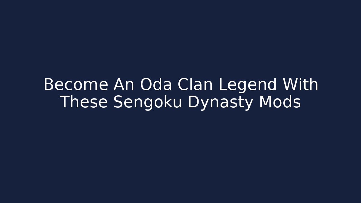 Become An Oda Clan Legend With These Sengoku Dynasty Mods