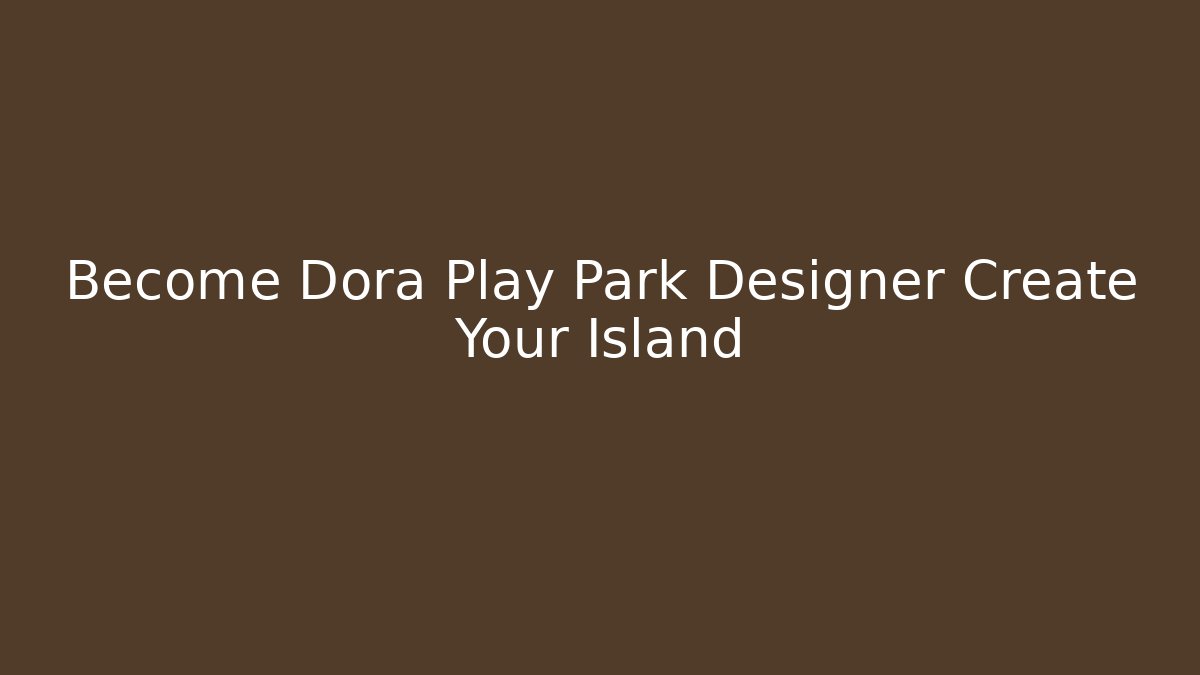 Become Dora Play Park Designer Create Your Island