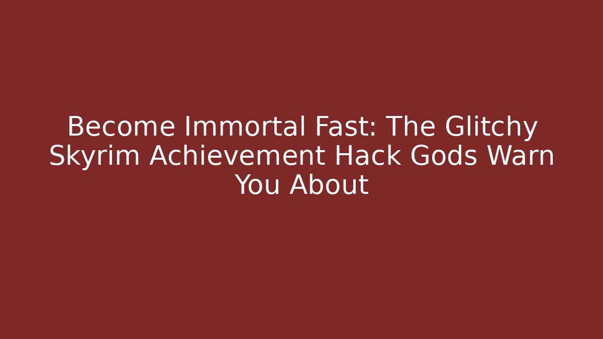 Become Immortal Fast: The Glitchy Skyrim Achievement Hack Gods Warn You About