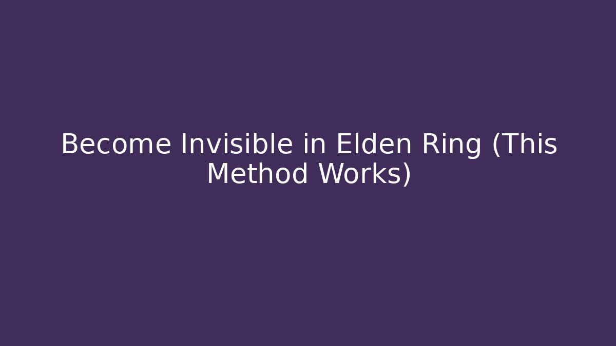 Become Invisible in Elden Ring (This Method Works)
