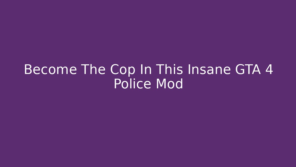 Become The Cop In This Insane GTA 4 Police Mod