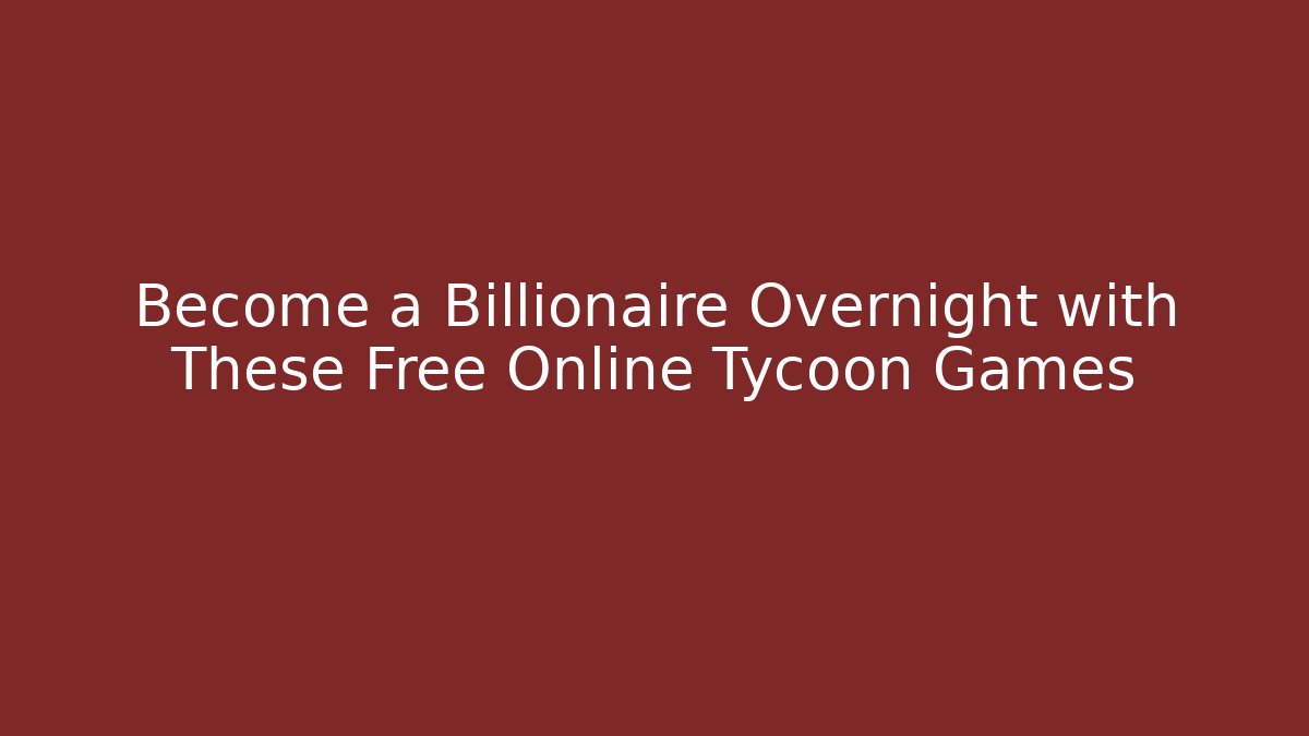 Become a Billionaire Overnight with These Free Online Tycoon Games