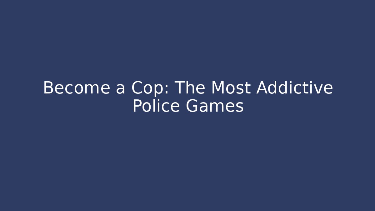 Become a Cop: The Most Addictive Police Games