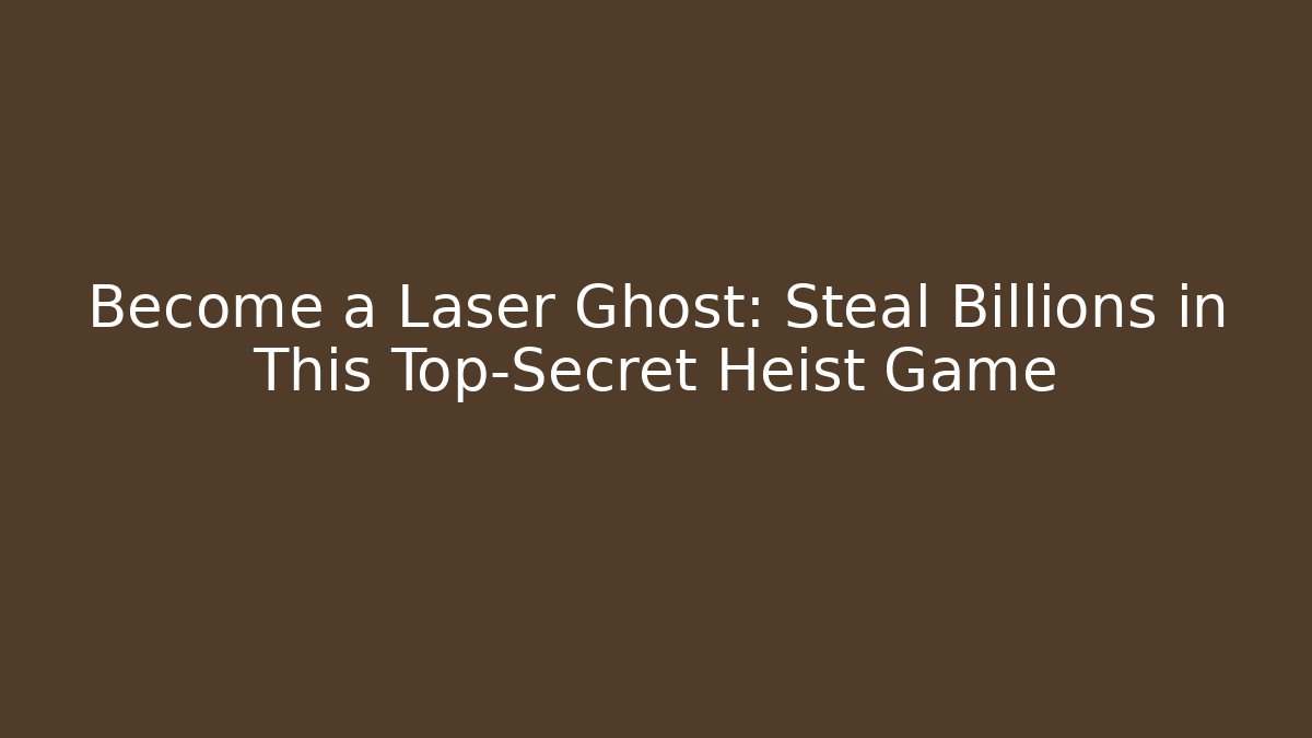 Become a Laser Ghost: Steal Billions in This Top-Secret Heist Game