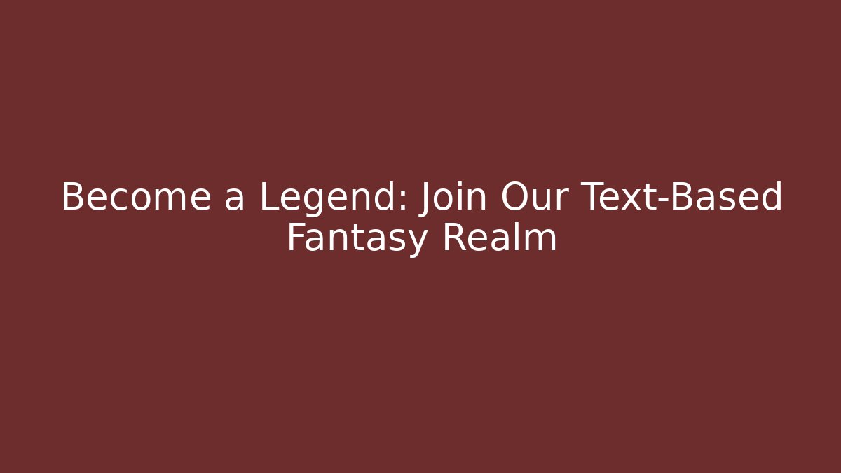 Become a Legend: Join Our Text-Based Fantasy Realm