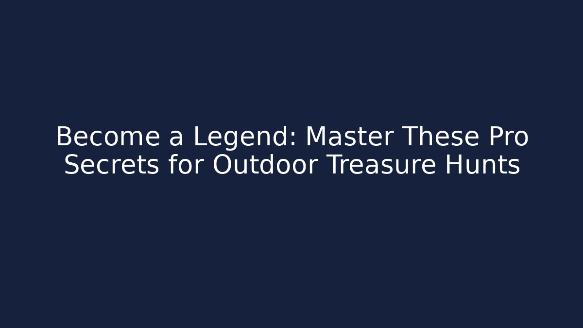 Become a Legend: Master These Pro Secrets for Outdoor Treasure Hunts