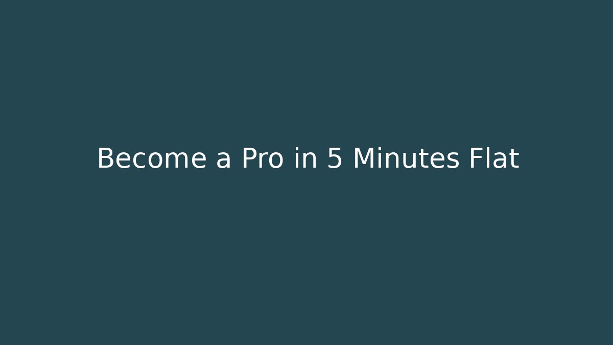 Become a Pro in 5 Minutes Flat