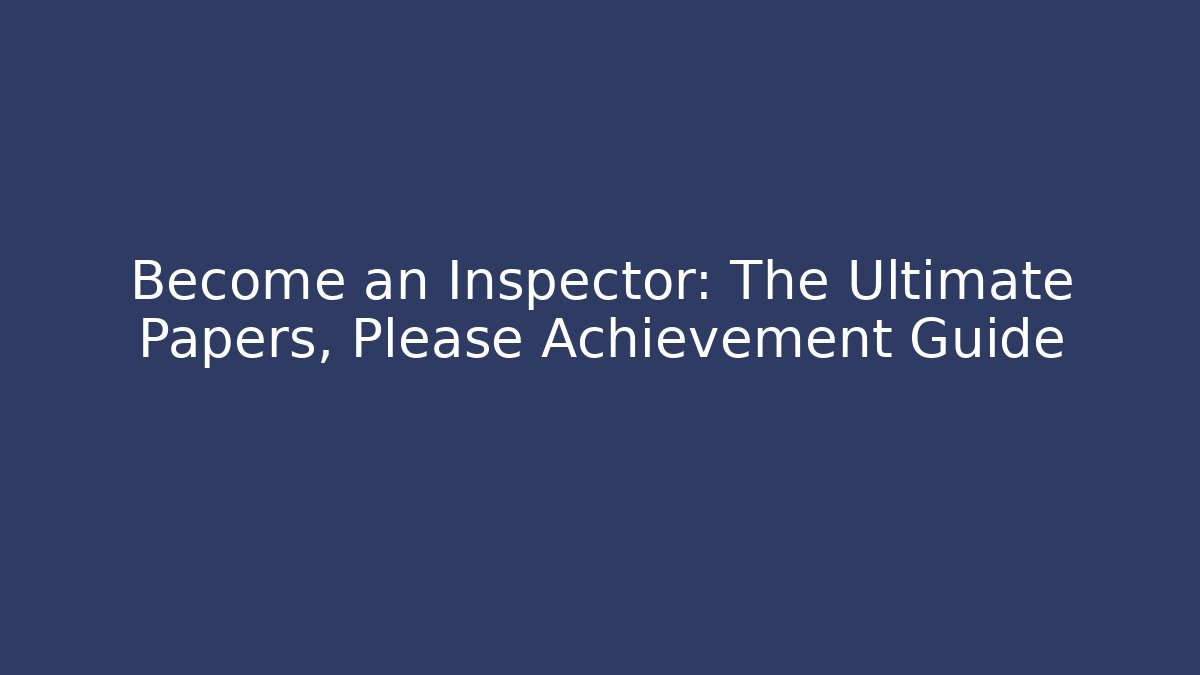 Become an Inspector: The Ultimate Papers, Please Achievement Guide - Andrea Zevedo
