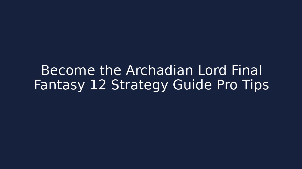 Become the Archadian Lord Final Fantasy 12 Strategy Guide Pro Tips