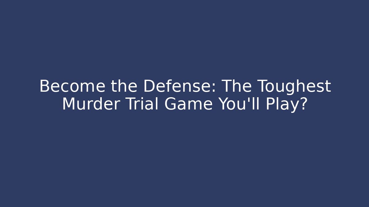 Become the Defense: The Toughest Murder Trial Game You'll Play?