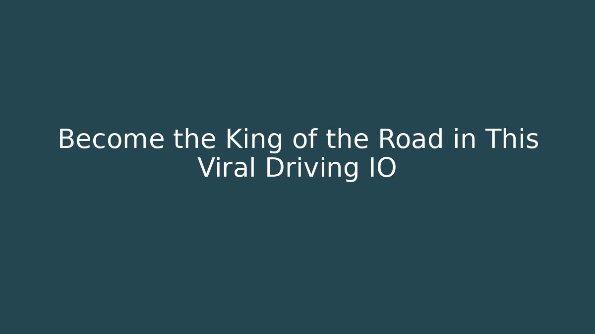 Become the King of the Road in This Viral Driving IO