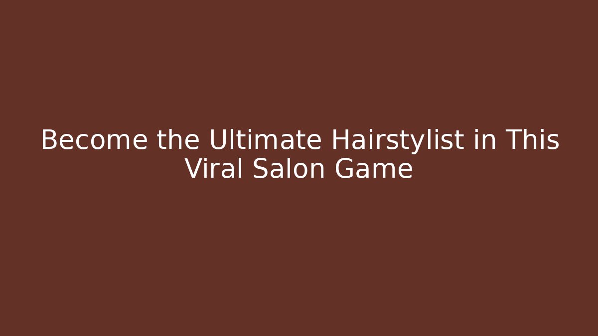 Become the Ultimate Hairstylist in This Viral Salon Game