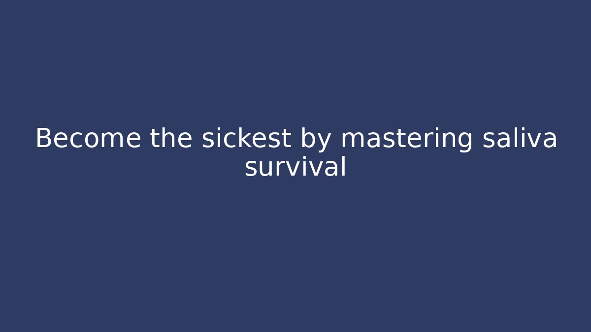 Become the sickest by mastering saliva survival