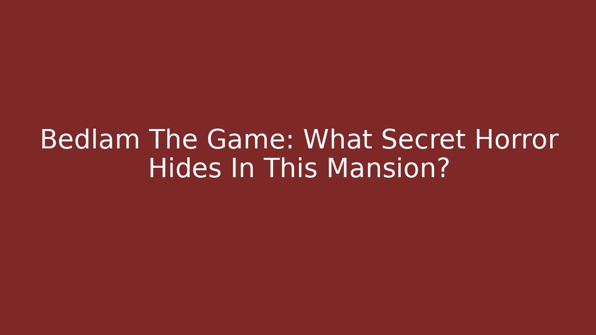 Bedlam The Game: What Secret Horror Hides In This Mansion?