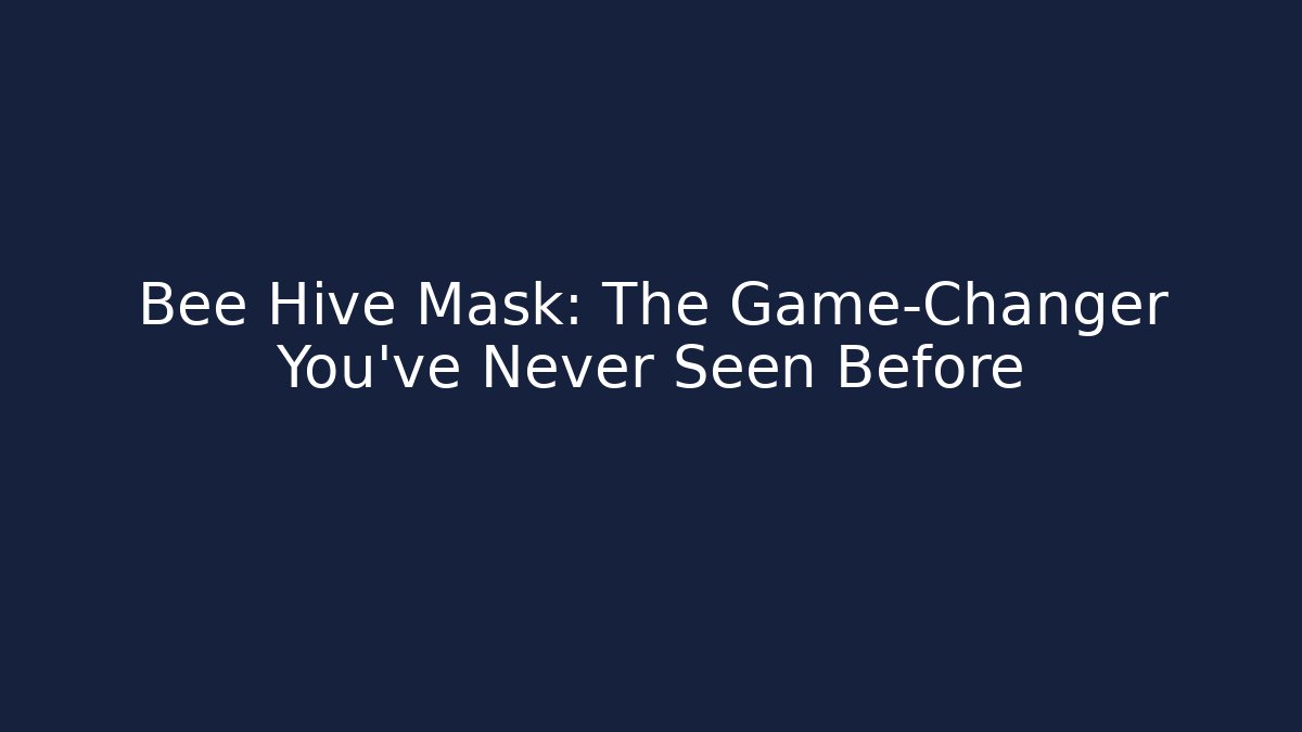 Bee Hive Mask: The Game-Changer You’ve Never Seen Before