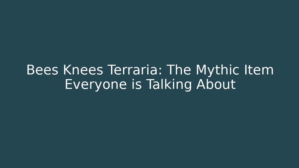Bees Knees Terraria: The Mythic Item Everyone is Talking About