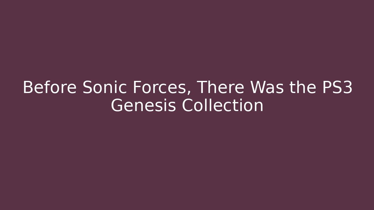 Before Sonic Forces, There Was the PS3 Genesis Collection - Andrea Zevedo
