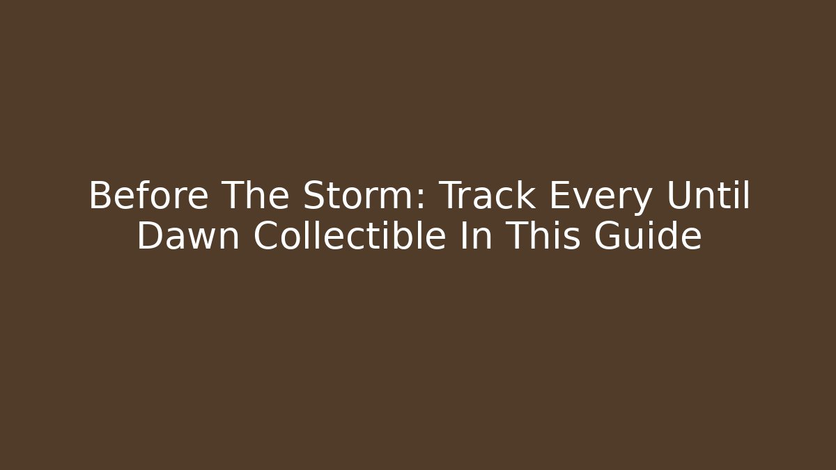 Before The Storm: Track Every Until Dawn Collectible In This Guide