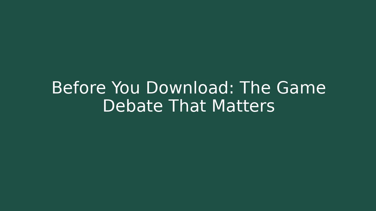 Before You Download: The Game Debate That Matters