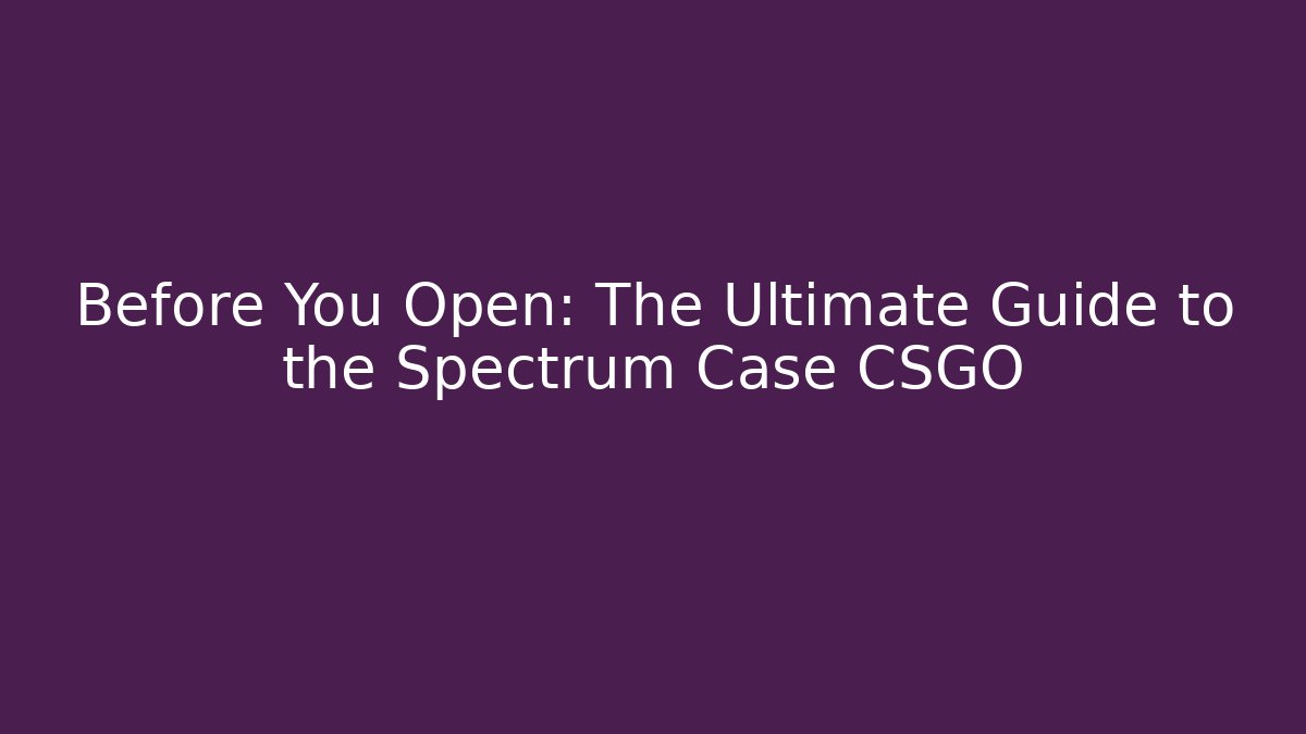 Before You Open: The Ultimate Guide to the Spectrum Case CSGO