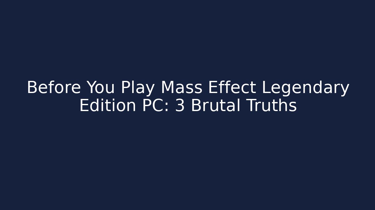 Before You Play Mass Effect Legendary Edition PC: 3 Brutal Truths