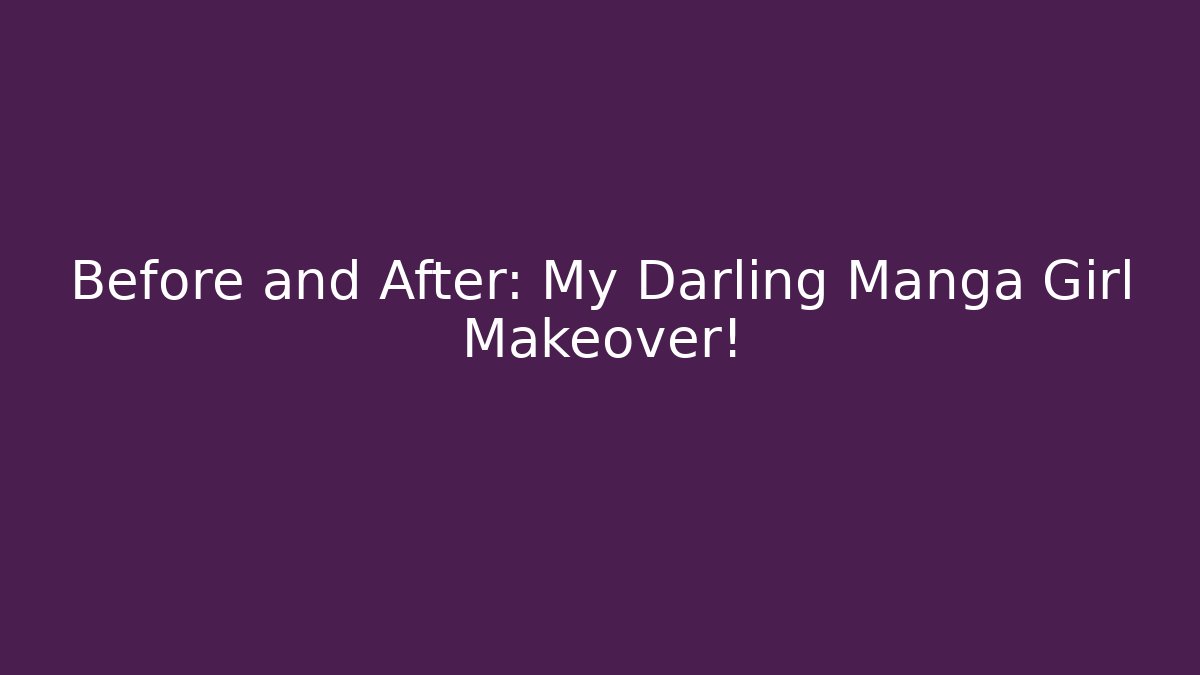 Before and After: My Darling Manga Girl Makeover!