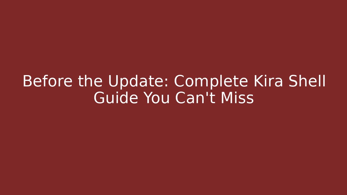 Before the Update: Complete Kira Shell Guide You Can't Miss - Andrea Zevedo