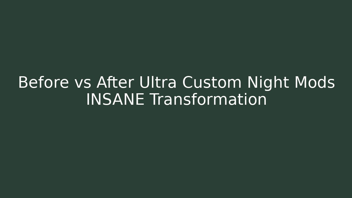 Before vs After Ultra Custom Night Mods INSANE Transformation