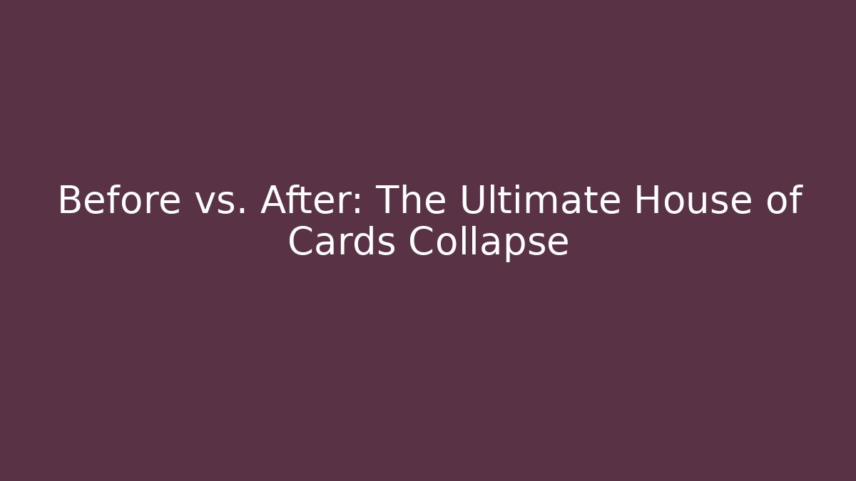 Before vs. After: The Ultimate House of Cards Collapse