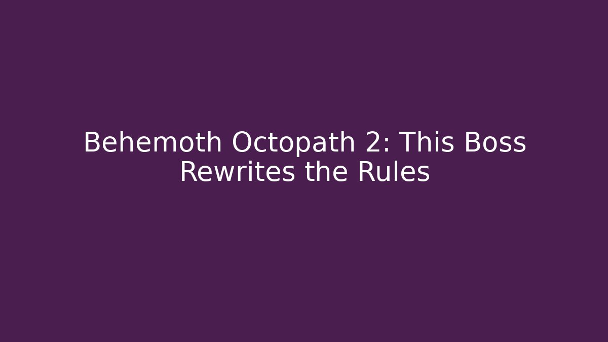Behemoth Octopath 2: This Boss Rewrites the Rules
