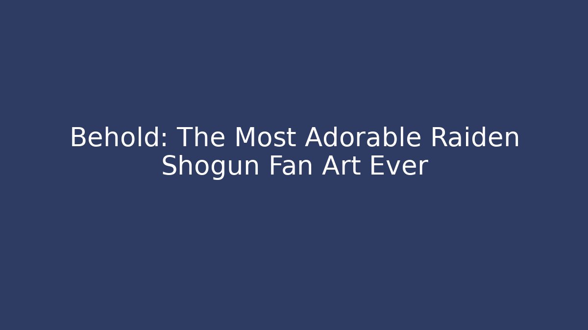 Behold: The Most Adorable Raiden Shogun Fan Art Ever