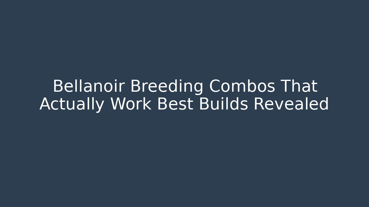 Bellanoir Breeding Combos That Actually Work Best Builds Revealed