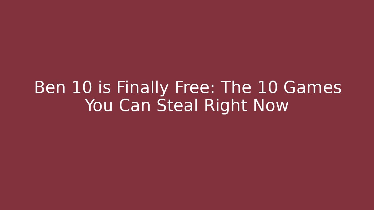 Ben 10 is Finally Free: The 10 Games You Can Steal Right Now